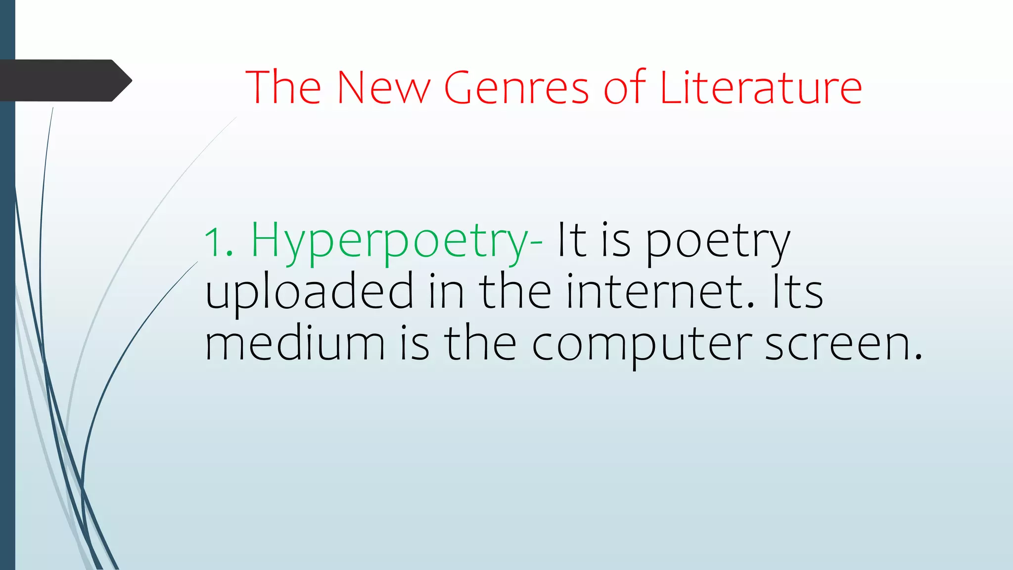 The New Genres of Literature
1. Hyperpoetry- It is poetry
uploaded in the internet. Its
medium is the computer screen.
 
