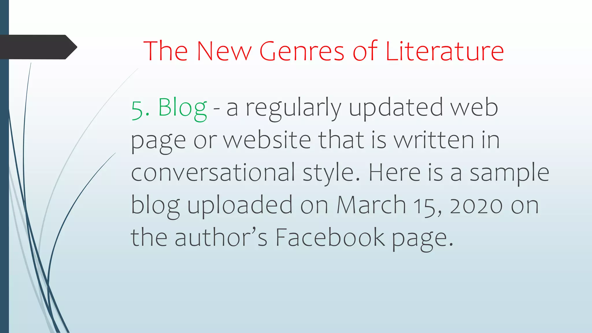 The New Genres of Literature
5. Blog - a regularly updated web
page or website that is written in
conversational style. Here is a sample
blog uploaded on March 15, 2020 on
the author’s Facebook page.
 