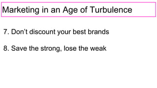Marketing in an Age of Turbulence
7. Don’t discount your best brands
8. Save the strong, lose the weak
 