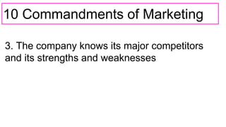 10 Commandments of Marketing
3. The company knows its major competitors
and its strengths and weaknesses
 