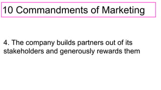10 Commandments of Marketing
4. The company builds partners out of its
stakeholders and generously rewards them
 