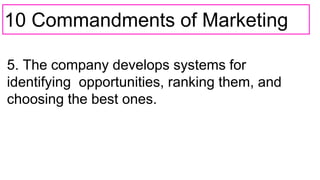 10 Commandments of Marketing
5. The company develops systems for
identifying opportunities, ranking them, and
choosing the best ones.
 