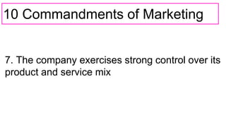 10 Commandments of Marketing
7. The company exercises strong control over its
product and service mix
 