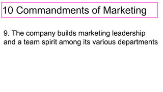 10 Commandments of Marketing
9. The company builds marketing leadership
and a team spirit among its various departments
 