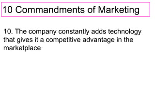 10 Commandments of Marketing
10. The company constantly adds technology
that gives it a competitive advantage in the
marketplace
 