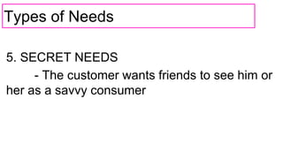 Types of Needs
5. SECRET NEEDS
- The customer wants friends to see him or
her as a savvy consumer
 