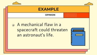EXAMPLE
OPINION
 A mechanical flaw in a
spacecraft could threaten
an astronaut’s life.
 
