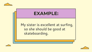 EXAMPLE:
My sister is excellent at surfing,
so she should be good at
skateboarding.
 