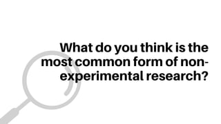 What do you think is the
most common form of non-
experimental research?
 