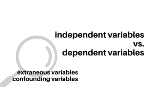 independent variables
vs.
dependent variables
extraneous variables
confounding variables
 