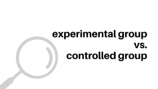experimental group
vs.
controlled group
 