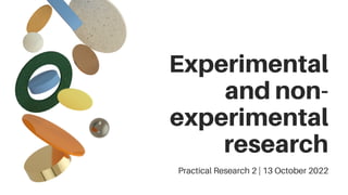 Experimental
and non-
experimental
research
Practical Research 2 | 13 October 2022
 
