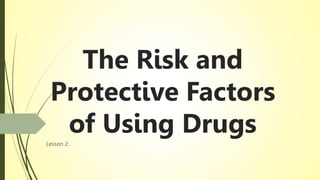 The Risk and
Protective Factors
of Using Drugs
Lesson 2:
 