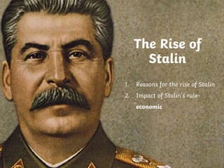 The Rise of
Stalin
1. Reasons for the rise of Stalin
2. Impact of Stalin’s rule-
economic
 