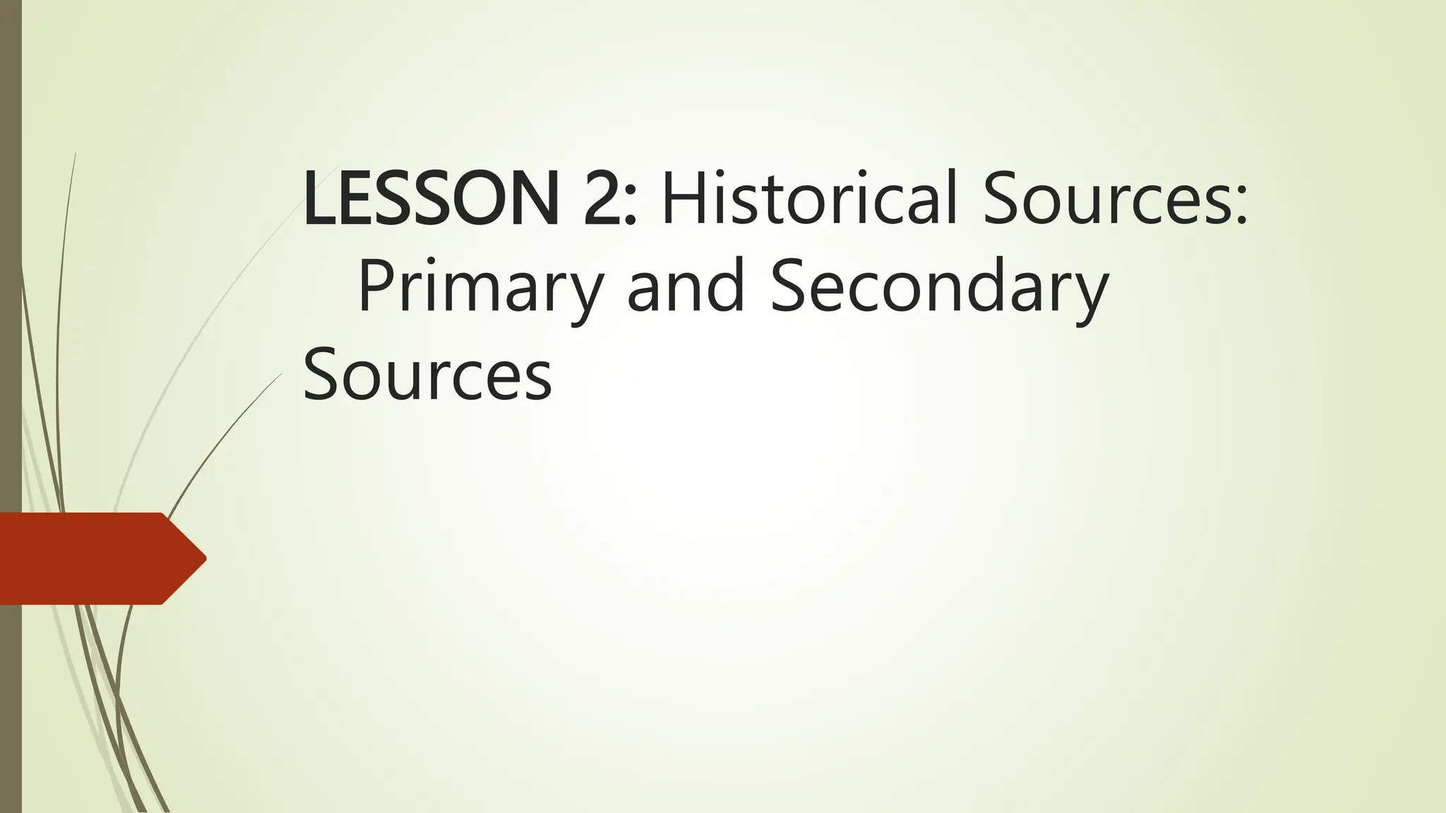 LESSON 2: Historical Sources:
Primary and Secondary
Sources
 