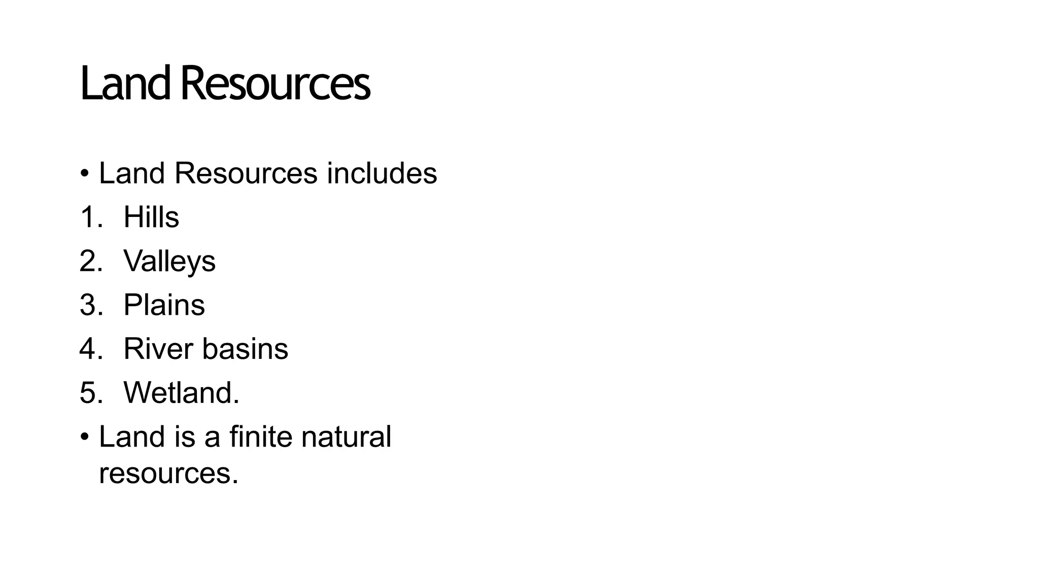 LandResources
• Land Resources includes
1. Hills
2. Valleys
3. Plains
4. River basins
5. Wetland.
• Land is a finite natural
resources.
 