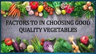 FACTORS TO IN CHOOSING GOOD
QUALITY VEGETABLES
 