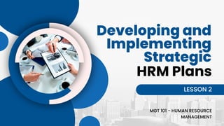 Developing and
Implementing
Strategic
LESSON 2
HRM Plans
MGT 101 - HUMAN RESOURCE
MANAGEMENT
 