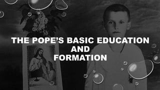 THE POPE’S BASIC EDUCATION
AND
FORMATION
 