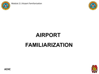 ACHC
Module 2.1 Airport Familiarization
AIRPORT
FAMILIARIZATION
 