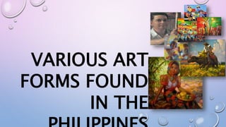 VARIOUS ART
FORMS FOUND
IN THE
 