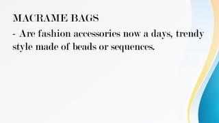 MACRAME BAGS
- Are fashion accessories now a days, trendy
style made of beads or sequences.
 