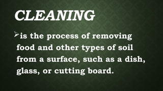 CLEANING
is the process of removing
food and other types of soil
from a surface, such as a dish,
glass, or cutting board.
 