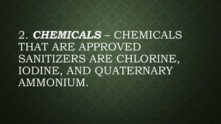 2. CHEMICALS – CHEMICALS
THAT ARE APPROVED
SANITIZERS ARE CHLORINE,
IODINE, AND QUATERNARY
AMMONIUM.
 