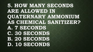5. HOW MANY SECONDS
ARE ALLOWED IN
QUATERNARY AMMONIUM
AS CHEMICAL SANITIZER?
A. 7 SECONDS
C. 30 SECONDS
B. 20 SECONDS
D. 10 SECONDS
 