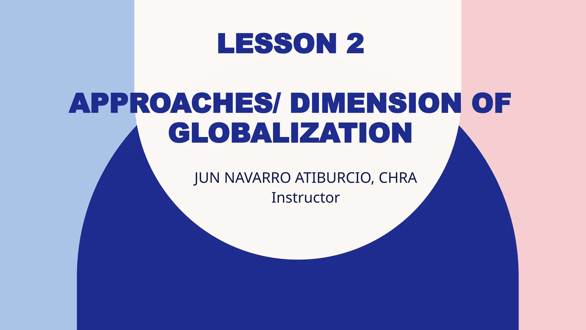 LESSON 2
APPROACHES/ DIMENSION OF
GLOBALIZATION
JUN NAVARRO ATIBURCIO, CHRA​
Instructor
 
