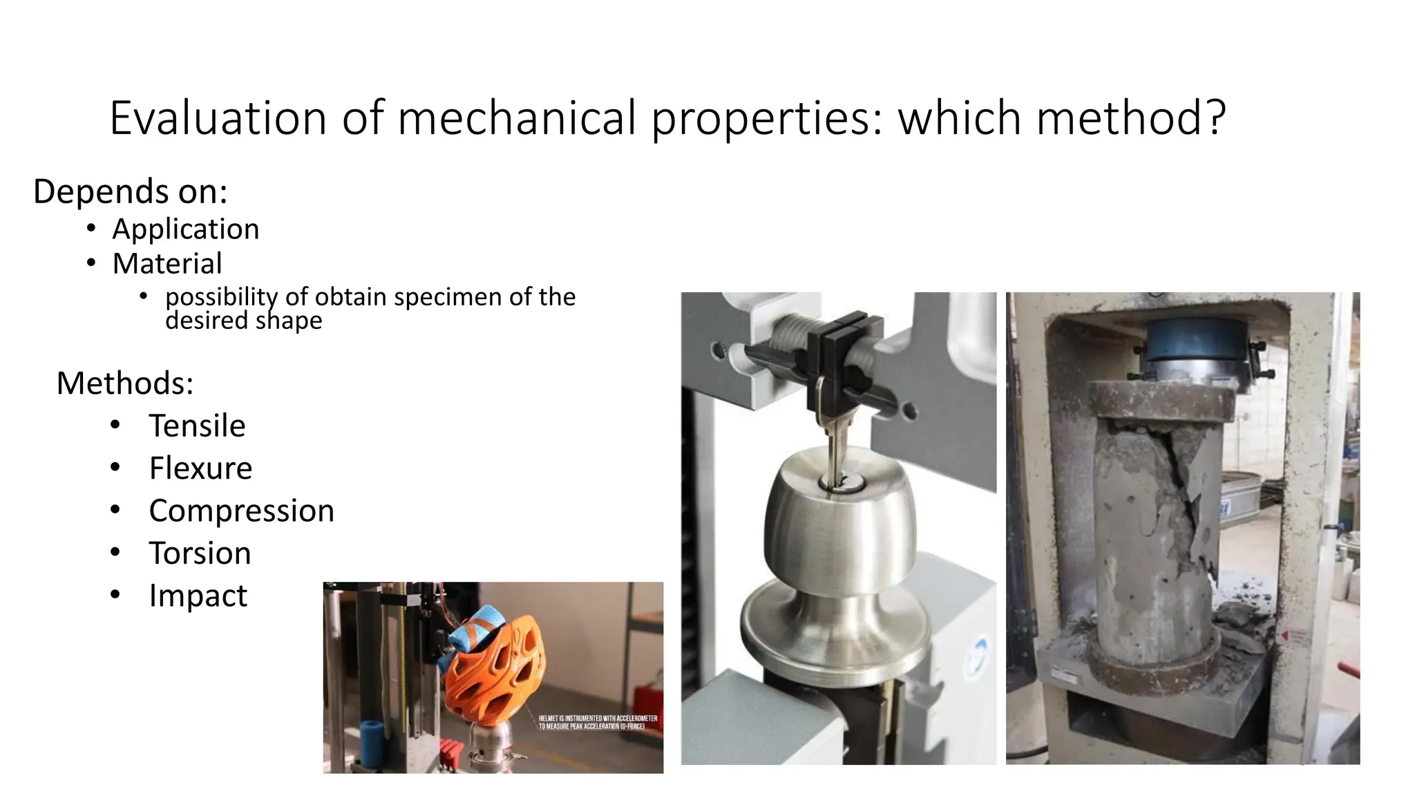 Evaluation of mechanical properties: which method?
Depends on:
• Application
• Material
• possibility of obtain specimen of the
desired shape
6
Methods:
• Tensile
• Flexure
• Compression
• Torsion
• Impact
 