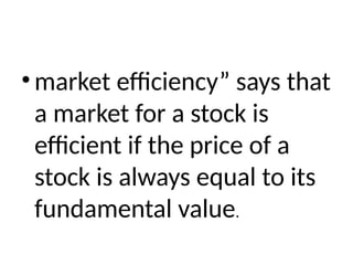 • market efficiency” says that
a market for a stock is
efficient if the price of a
stock is always equal to its
fundamental value.
 