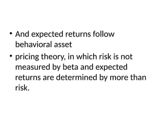 • And expected returns follow
behavioral asset
• pricing theory, in which risk is not
measured by beta and expected
returns are determined by more than
risk.
 