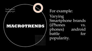 MACROTRENDS
For example:
Varying
Smartphone brands
(iPhones vs.
phones) android
battle for
popularity.
 