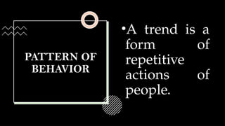 PATTERN OF
BEHAVIOR
•A trend is a
form of
repetitive
actions of
people.
 
