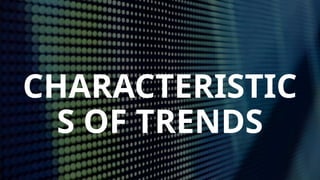CHARACTERISTIC
S OF TRENDS
 