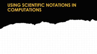 USING SCIENTIFIC NOTATIONS IN
COMPUTATIONS
 