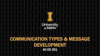 COMMUNICATION TYPES & MESSAGE
DEVELOPMENT
AG ED 251
 