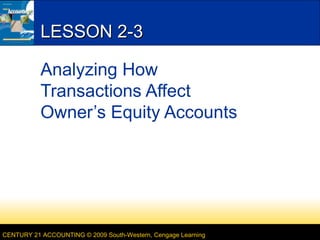 CENTURY 21 ACCOUNTING © 2009 South-Western, Cengage Learning
LESSON 2-3LESSON 2-3
Analyzing How
Transactions Affect
Owner’s Equity Accounts
 