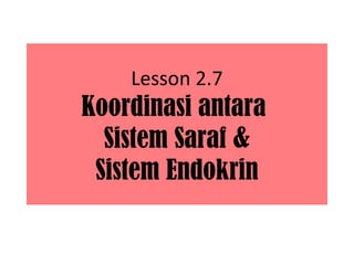 Lesson 2.7
Koordinasi antara
  Sistem Saraf &
 Sistem Endokrin
 