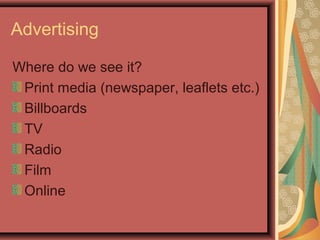 Advertising

Where do we see it?
 Print media (newspaper, leaflets etc.)
 Billboards
 TV
 Radio
 Film
 Online
 