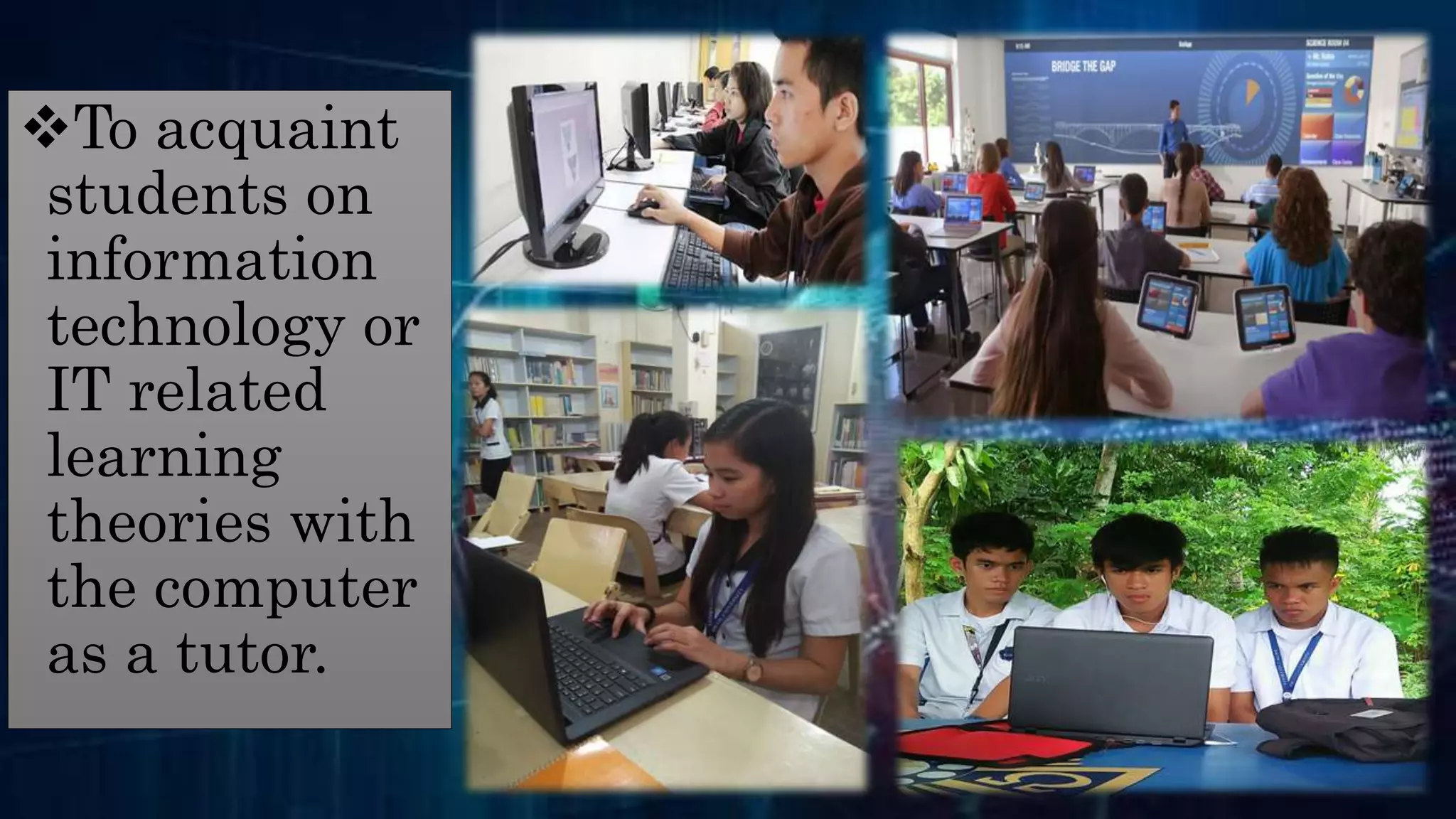 To acquaint
students on
information
technology or
IT related
learning
theories with
the computer
as a tutor.
 