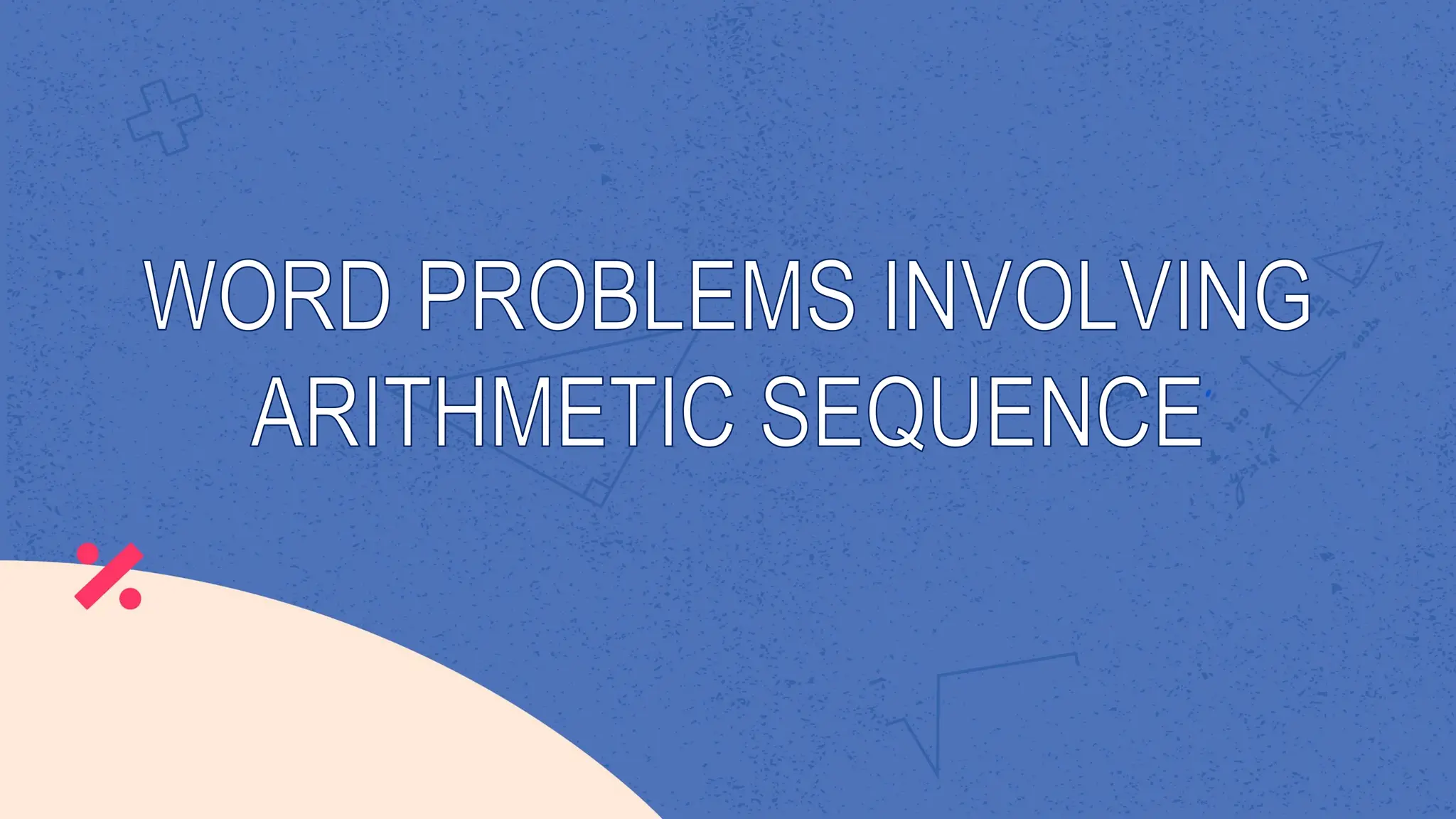 WORD PROBLEMS INVOLVING
ARITHMETIC SEQUENCE
 