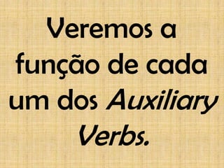 Veremos a
função de cada
um dos Auxiliary
     Verbs.
 
