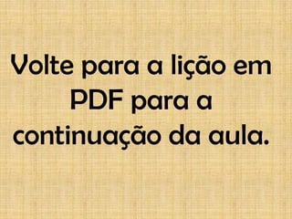 Volte para a lição em
     PDF para a
continuação da aula.
 