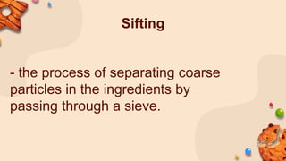 Sifting
- the process of separating coarse
particles in the ingredients by
passing through a sieve.
 
