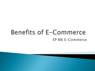 Benefits of E-Commerce	 EP M6 E-Commerce 