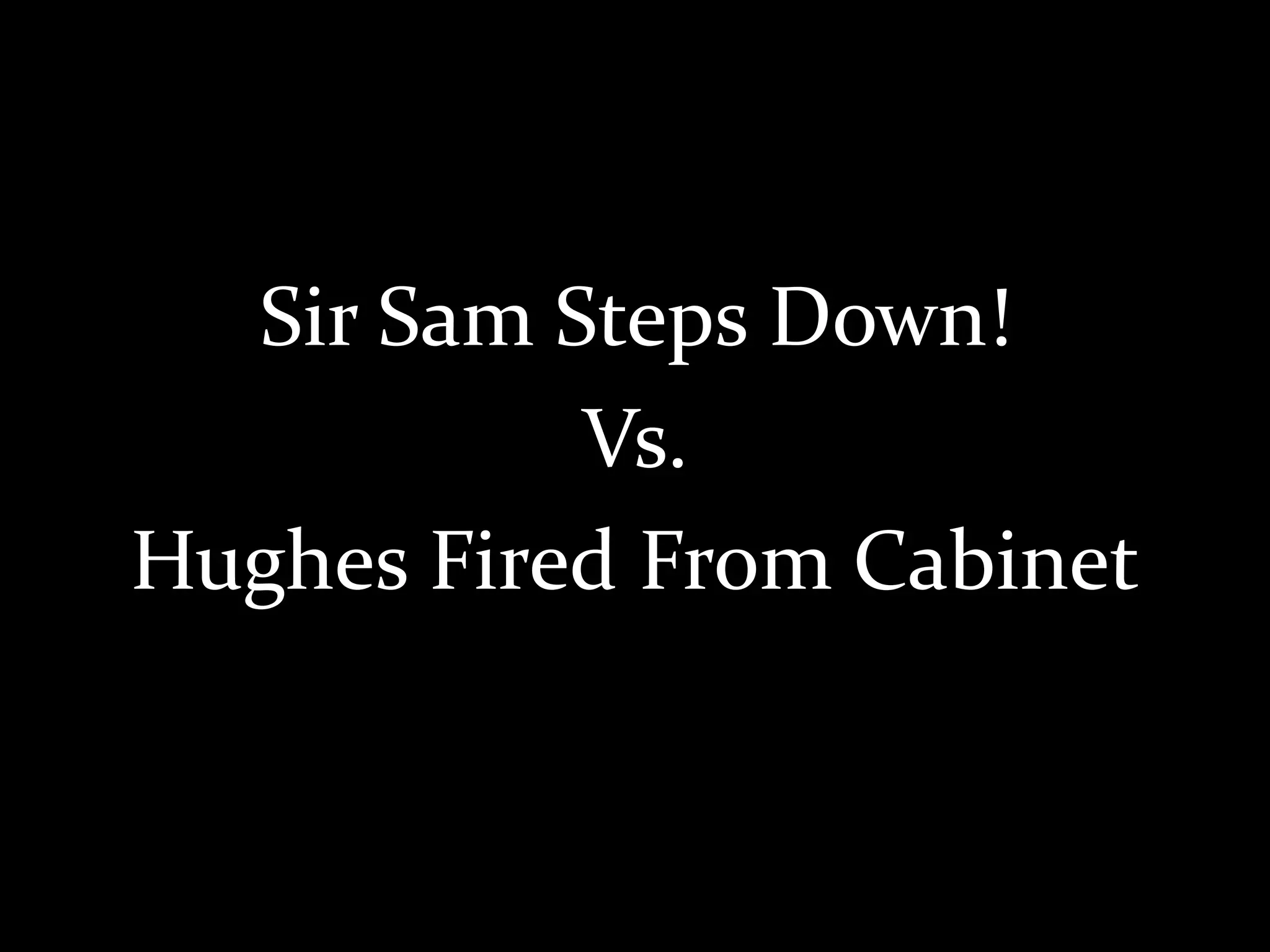 Sir Sam Steps Down!
Vs.
Hughes Fired From Cabinet
 