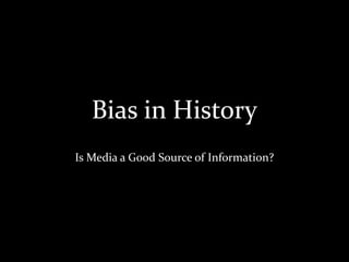 Bias in History
Is Media a Good Source of Information?
 