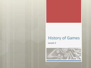 History of Games
Lesson 2
 